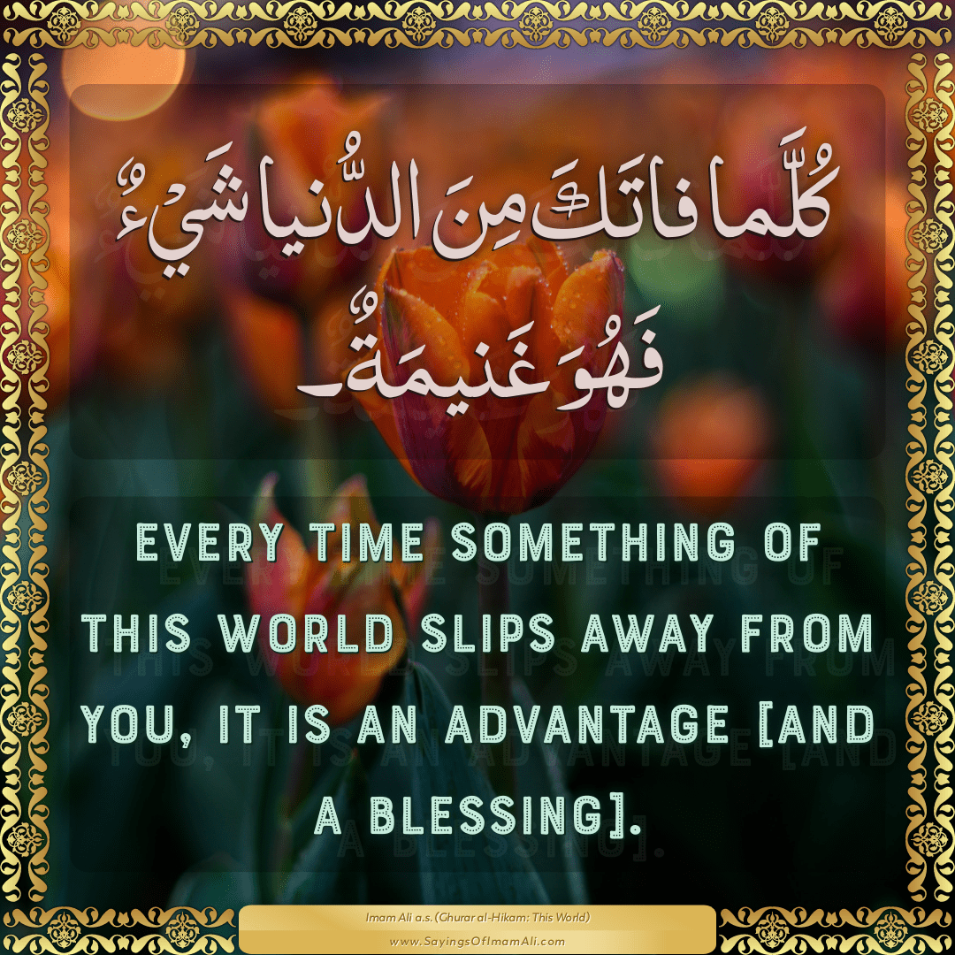 Every time something of this world slips away from you, it is an advantage...